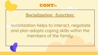 CONT/-
Socialization function:
socialization helps to interact, negotiate
and plan adopts coping skills within the
members of the family.
 
