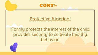 CONT/-
Protective function:
Family protects the interest of the child,
provides security to cultivate healthy
behavior.
 