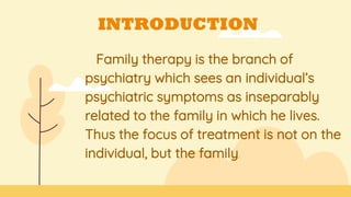 INTRODUCTION
Family therapy is the branch of
psychiatry which sees an individual’s
psychiatric symptoms as inseparably
related to the family in which he lives.
Thus the focus of treatment is not on the
individual, but the family.
 