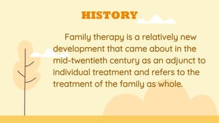 HISTORY
Family therapy is a relatively new
development that came about in the
mid-twentieth century as an adjunct to
individual treatment and refers to the
treatment of the family as whole.
 