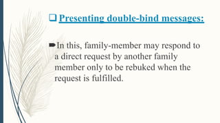 Presenting double-bind messages:
In this, family-member may respond to
a direct request by another family
member only to be rebuked when the
request is fulfilled.
 
