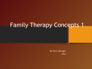 Family Therapy Concepts 1
By Chris Lobsinger
2013
 