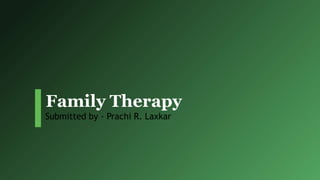 Family Therapy
Submitted by - Prachi R. Laxkar
 