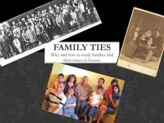FAMILY TIES
Why and how to study families and
      their traces in history
 