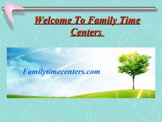 Welcome To Family TimeWelcome To Family Time
CentersCenters
Familytimecenters.com
 