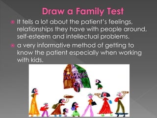  It tells a lot about the patient’s feelings,
relationships they have with people around,
self-esteem and intellectual problems.
 a very informative method of getting to
know the patient especially when working
with kids.
 