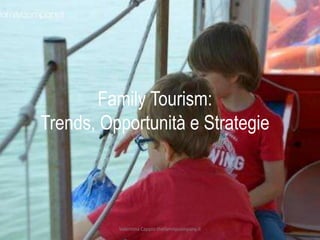 Family Tourism:
Trends, Opportunità e Strategie
Valentina Cappio thefamilycompany.it
 