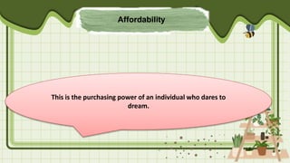 Affordability
This is the purchasing power of an individual who dares to
dream.
 
