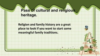Pass of cultural and religious
heritage.
Religion and family history are a great
place to look if you want to start some
meaningful family traditions.
 
