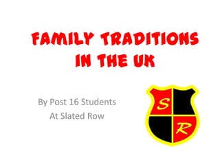 Family Traditions
in the UK
By Post 16 Students
At Slated Row

 