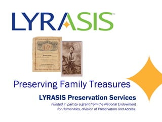 Preserving Family Treasures
LYRASIS Preservation Services
Funded in part by a grant from the National Endowment
for Humanities, division of Preservation and Access.
 