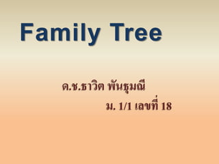 Family Tree
ด.ช.ธาวิต พันธุมณี
ม. 1/1 เลขที่ 18
 