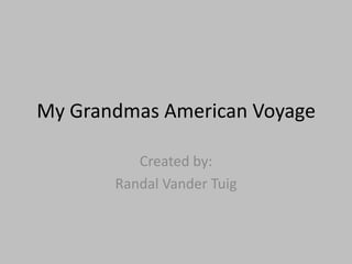 My Grandmas American Voyage Created by: Randal Vander Tuig 