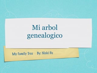 Mi arbol
           genealogico

My Fam il y Tree   By: N ic k i H u
 