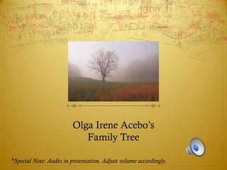 Olga Irene Acebo’s
                            Family Tree

*Special Note: Audio in presentation. Adjust volume accordingly.
 