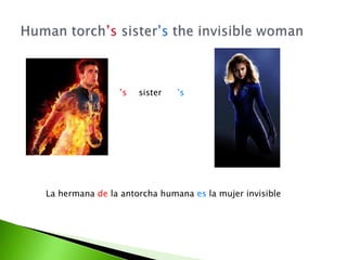 ’s sister ’s
La hermana de la antorcha humana es la mujer invisible
 