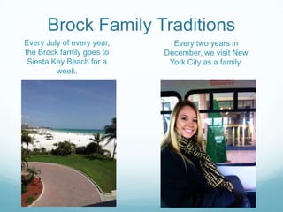 Brock Family Traditions
Every July of every year,
the Brock family goes to
Siesta Key Beach for a
week.
Every two years in
December, we visit New
York City as a family.
 