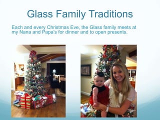 Glass Family Traditions
Each and every Christmas Eve, the Glass family meets at
my Nana and Papa’s for dinner and to open presents.
 