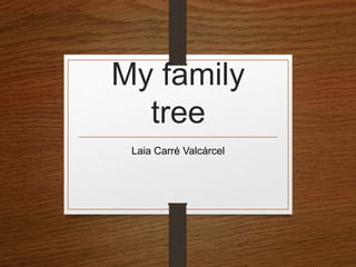 My family
tree
Laia Carré Valcárcel
 