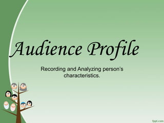 Audience Profile
Recording and Analyzing person’s
characteristics.
 