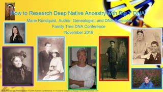 How to Research Deep Native Ancestry with Big Y DNA
Marie Rundquist, Author, Genealogist, and DNA Specialist
Family Tree DNA Conference
November 2016
M.A. Rundquist Presentation FTDNA Admin Conference: 11/13/2016 Graphics Design SmileTemplates.com
 