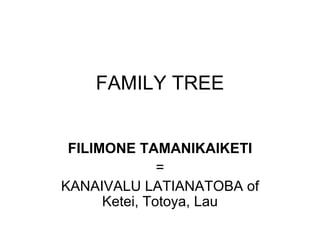 FAMILY TREE FILIMONE TAMANIKAIKETI = KANAIVALU LATIANATOBA of Ketei, Totoya, Lau 