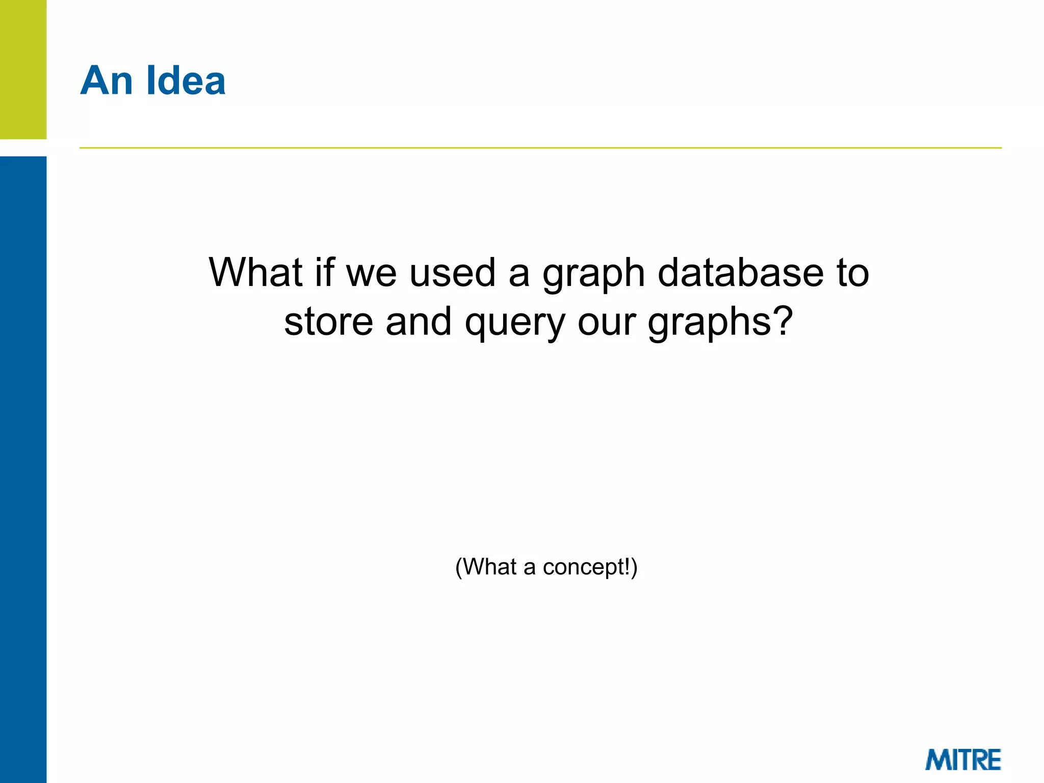 An Idea
What if we used a graph database to
store and query our graphs?
(What a concept!)
 