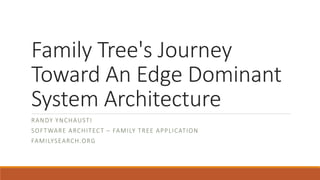 Family Tree's Journey Toward An Edge Dominant System Architecture 
RANDY YNCHAUSTI 
SOFTWARE ARCHITECT –FAMILY TREE APPLICATION 
FAMILYSEARCH.ORG  