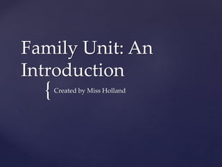 {
Family Unit: An
Introduction
Created by Miss Holland
 
