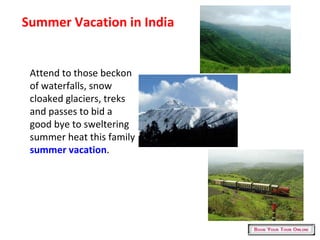 Summer Vacation in India Attend to those beckon of waterfalls, snow cloaked glaciers, treks and passes to bid a good bye to sweltering summer heat this family  summer vacation . 