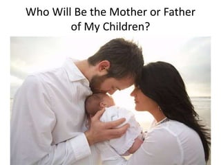 Who Will Be the Mother or Father
of My Children?
 