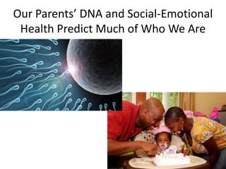 Our Parents’ DNA and Social-Emotional
Health Predict Much of Who We Are
 