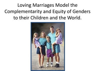 Loving Marriages Model the
Complementarity and Equity of Genders
to their Children and the World.
 