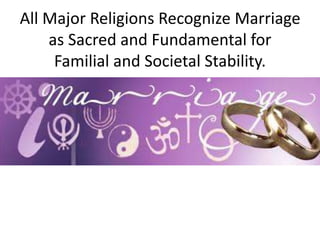 All Major Religions Recognize Marriage
as Sacred and Fundamental for
Familial and Societal Stability.
 
