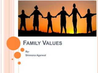 FAMILY VALUES
By-
Shimona Agarwal
 