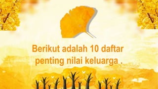 Berikut adalah 10 daftar
penting nilai keluarga .
 