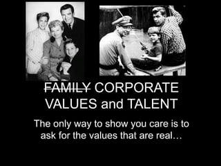 FAMILY CORPORATE
VALUES and TALENT
The only way to show you care is to
ask for the values that are real…
 