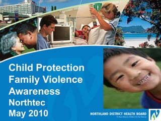 Child Protection
Family Violence
Awareness
Northtec
May 2010
 