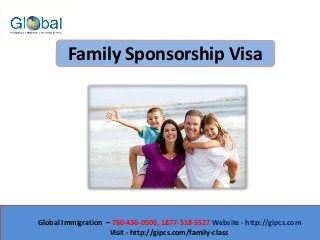Global Immigration – 780-436-0500, 1877-518-5527 Website - http://gipcs.com
Visit - http://gipcs.com/family-class
Family Sponsorship Visa
 