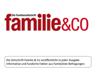 Die Zeitschrift Familie & Co veröffentlicht in jeder Ausgabe
informative und fundierte Fakten aus FamilyVote-Befragungen
 