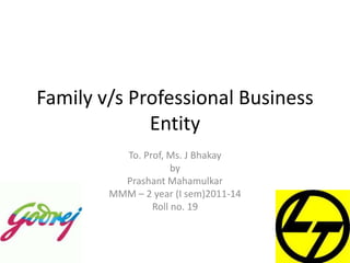 Family v/s Professional Business
Entity
To. Prof, Ms. J Bhakay
by
Prashant Mahamulkar
MMM – 2 year (I sem)2011-14
Roll no. 19
 