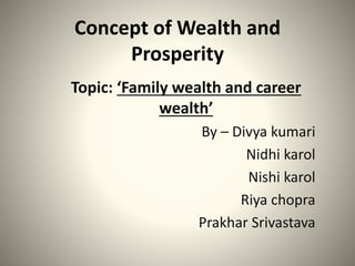 Concept of Wealth and
Prosperity
Topic: ‘Family wealth and career
wealth’
By – Divya kumari
Nidhi karol
Nishi karol
Riya chopra
Prakhar Srivastava
 