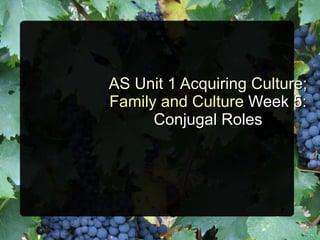 AS Unit 1 Acquiring Culture;
Family and Culture Week 5:
      Conjugal Roles
 