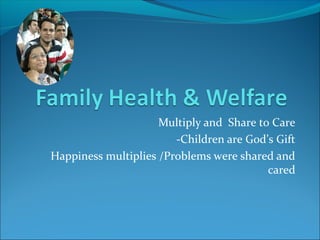 Multiply and Share to Care
-Children are God’s Gift
Happiness multiplies /Problems were shared and
cared
 
