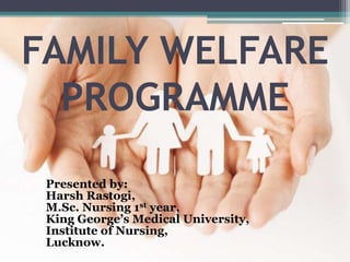 FAMILY WELFARE
PROGRAMME
Presented by:
Harsh Rastogi,
M.Sc. Nursing 1st year,
King George’s Medical University,
Institute of Nursing,
Lucknow.
 