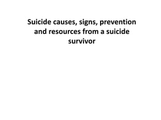 Suicide causes, signs, prevention
and resources from a suicide
survivor
 