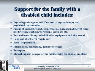 Support for the f amily with a  disabled  child  includes : <ul><ul><li>Psychological support and if necessary psychothera...