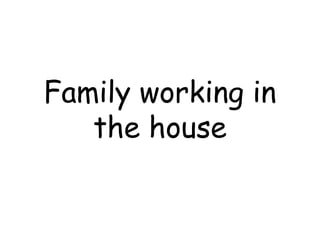 Family working in
   the house
 