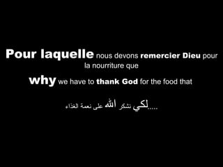 Pour laquelle nous devons remercier Dieu pour
la nourriture que

why we have to thank God for the food that
‫على نعمة الغذاء‬

‫.....لكي نشكر ال‬

 