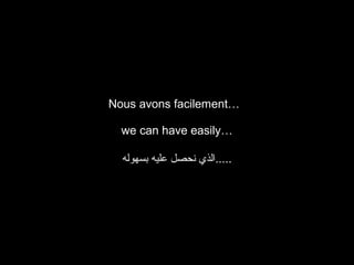 Nous avons facilement…
we can have easily…
‫.....الذي نحصل عليه بسهوله‬

 